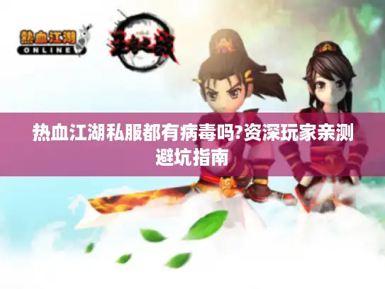 热血江湖私服都有病毒吗?资深玩家亲测避坑指南