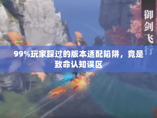 99%玩家踩过的版本适配陷阱，竟是致命认知误区