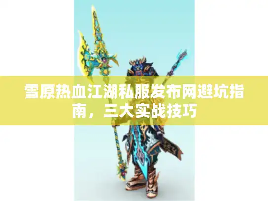 雪原热血江湖私服发布网避坑指南，三大实战技巧