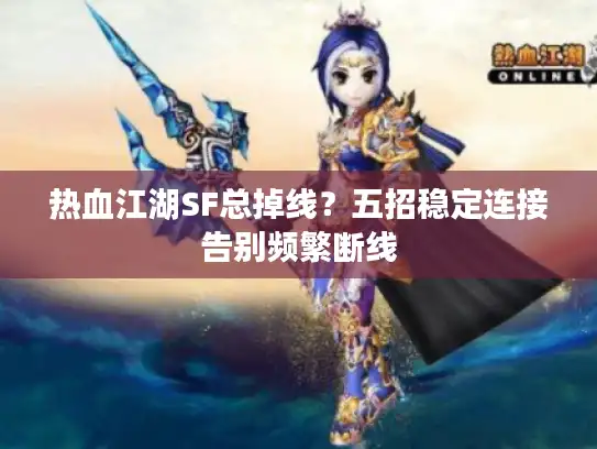 热血江湖SF总掉线？五招稳定连接告别频繁断线