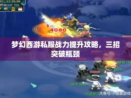 梦幻西游私服战力提升攻略，三招突破瓶颈