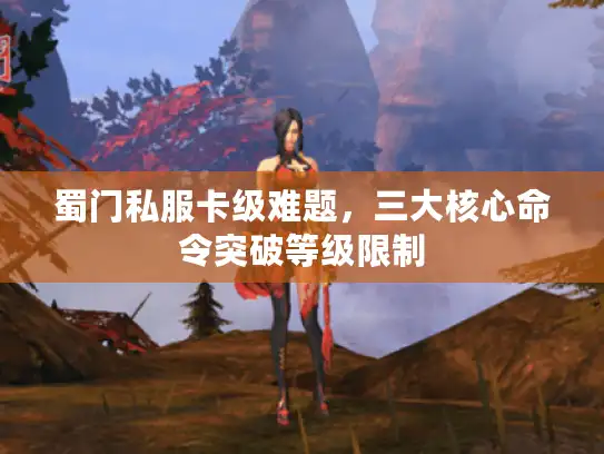蜀门私服卡级难题,三大核心命令突破等级限制 蜀门私服卡级难题,三大核心命令突破等级限制