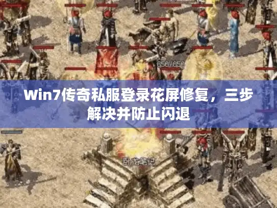 Win7传奇私服登录花屏修复，三步解决并防止闪退