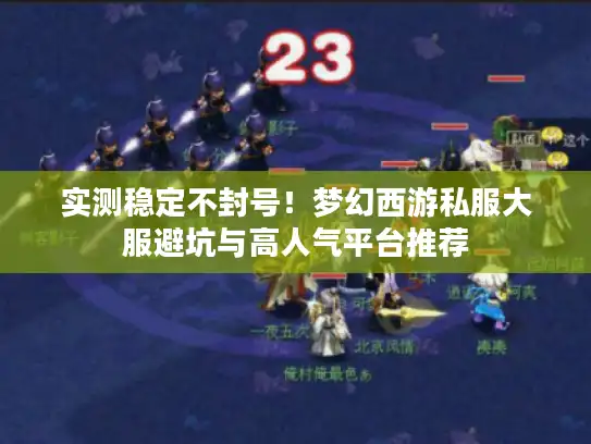 实测稳定不封号！梦幻西游私服大服避坑与高人气平台推荐