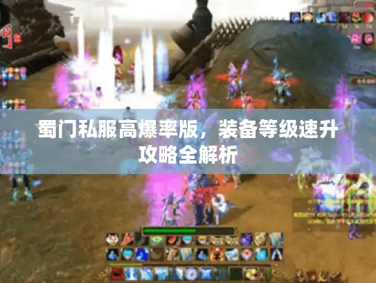 蜀门私服高爆率版,装备等级速升攻略全解析 蜀门私服高爆率版,装备等级速升攻略全解析