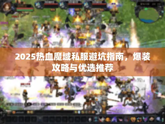 2025热血魔域私服避坑指南,爆装攻略与优选推荐 2025热血魔域私服避坑指南,爆装攻略与优选推荐