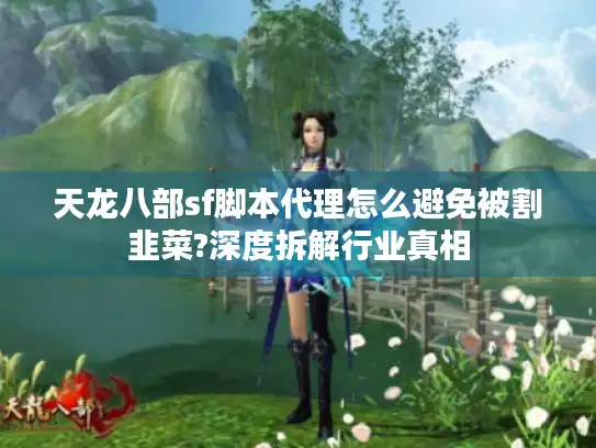 天龙八部sf脚本代理怎么避免被割韭菜?深度拆解行业真相 天龙八部sf脚本代理怎么避免被割韭菜?深度拆解行业真相