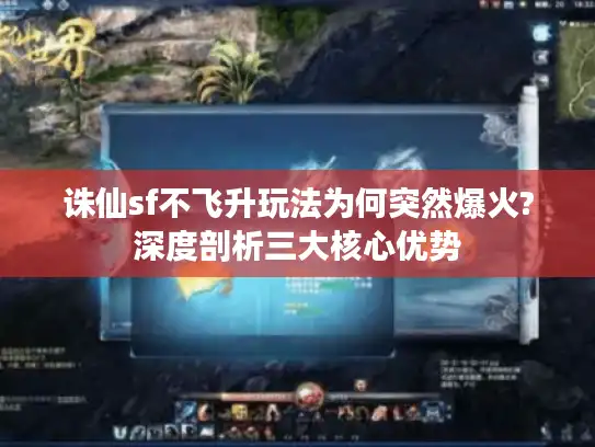 诛仙sf不飞升玩法为何突然爆火?深度剖析三大核心优势