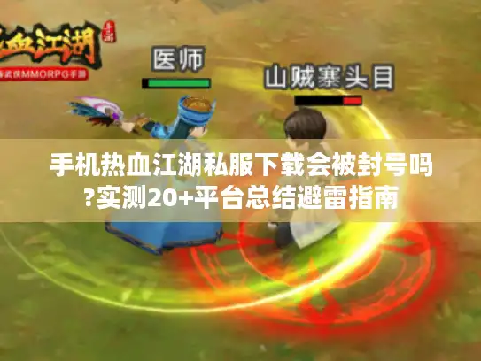 手机热血江湖私服下载会被封号吗?实测20+平台总结避雷指南