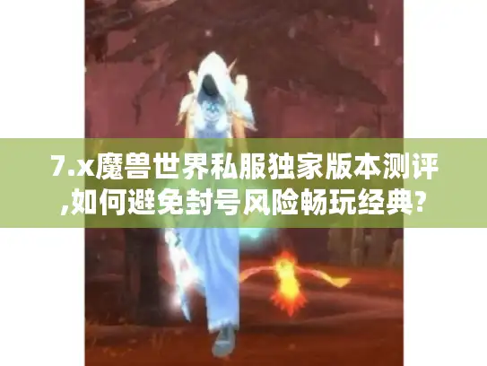 7.x魔兽世界私服独家版本测评,如何避免封号风险畅玩经典?