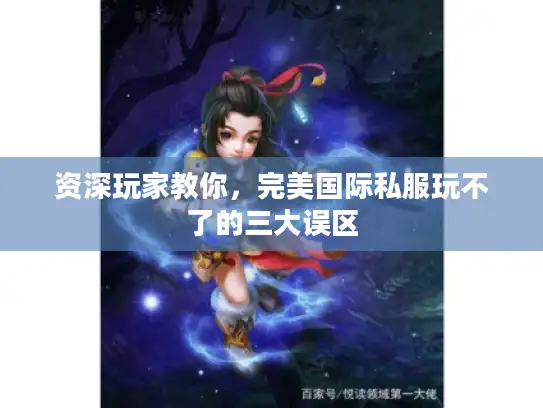 资深玩家教你，完美国际私服玩不了的三大误区