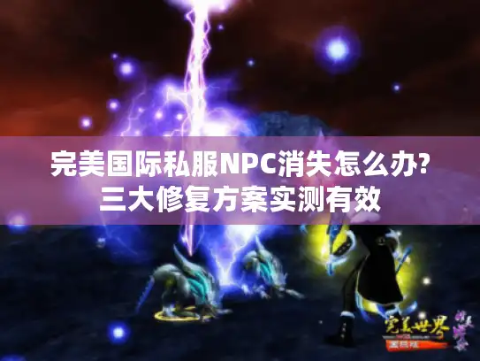 完美国际私服NPC消失怎么办?三大修复方案实测有效 完美国际私服NPC消失怎么办?三大修复方案实测有效
