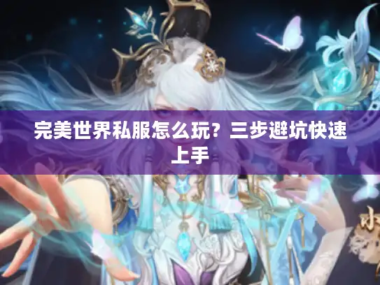 完美世界私服怎么玩?三步避坑快速上手 完美世界私服怎么玩?三步避坑快速上手