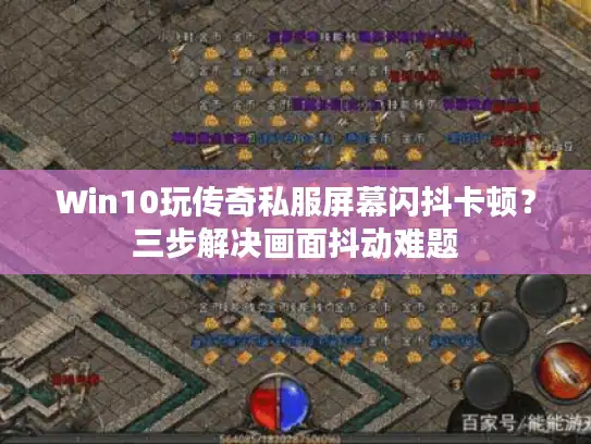 Win10玩传奇私服屏幕闪抖卡顿？三步解决画面抖动难题