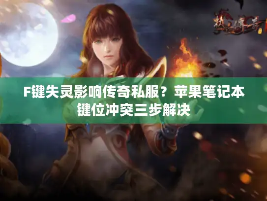 F键失灵影响传奇私服？苹果笔记本键位冲突三步解决