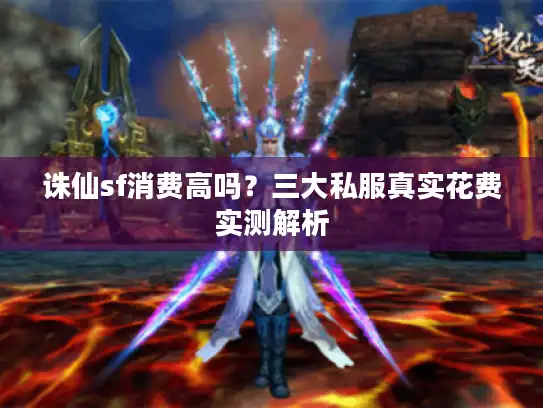 诛仙sf消费高吗?三大私服真实花费实测解析 诛仙sf消费高吗?三大私服真实花费实测解析