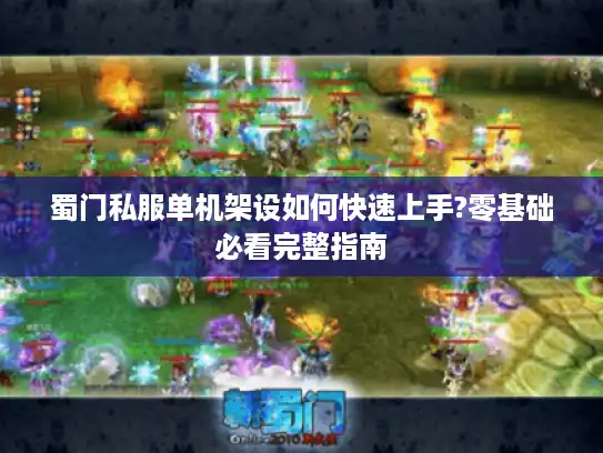 蜀门私服单机架设如何快速上手?零基础必看完整指南 蜀门私服单机架设如何快速上手?零基础必看完整指南