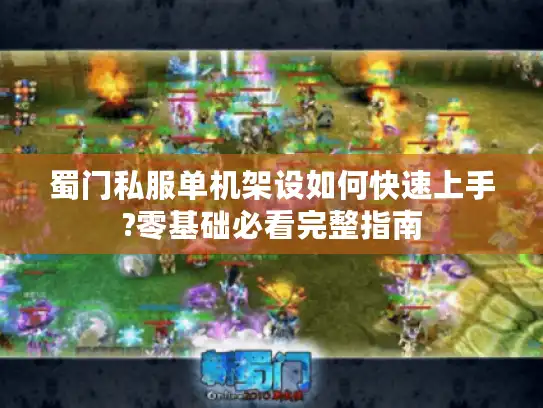 蜀门私服单机架设如何快速上手?零基础必看完整指南 蜀门私服单机架设如何快速上手?零基础必看完整指南