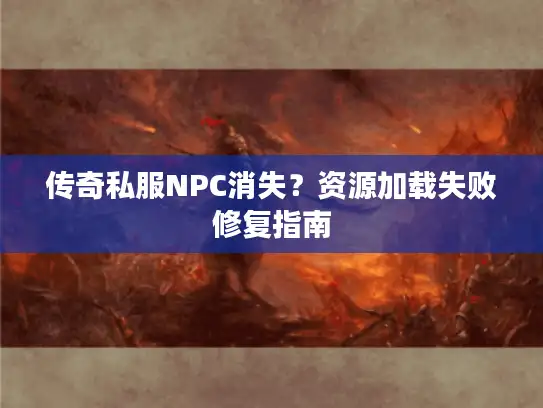 传奇私服NPC消失？资源加载失败修复指南