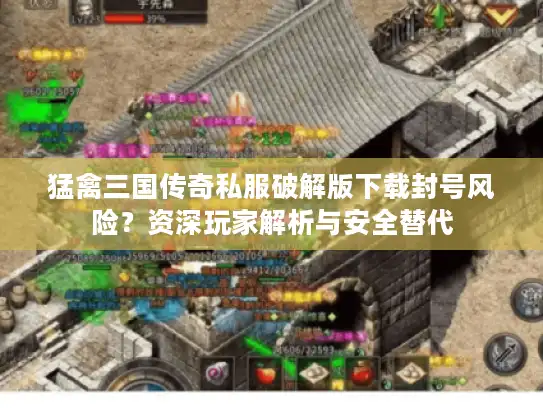 猛禽三国传奇私服破解版下载封号风险？资深玩家解析与安全替代
