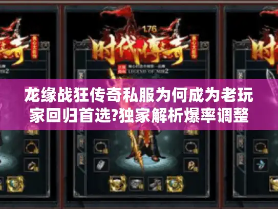 龙缘战狂传奇私服为何成为老玩家回归首选?独家解析爆率调整与行会争霸