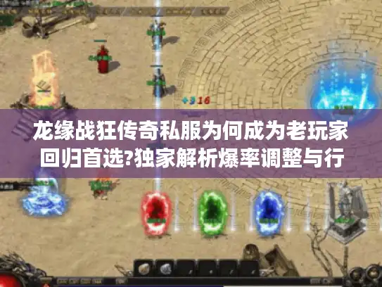 龙缘战狂传奇私服为何成为老玩家回归首选?独家解析爆率调整与行会争霸