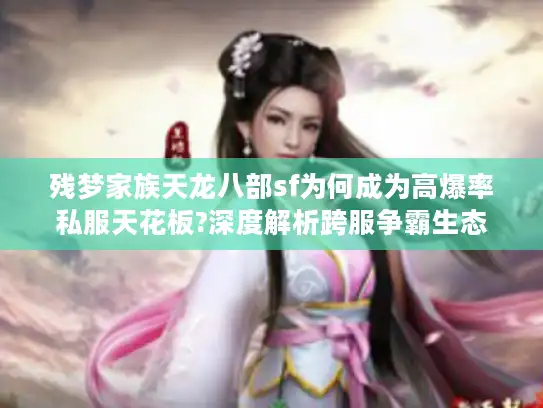 残梦家族天龙八部sf为何成为高爆率私服天花板?深度解析跨服争霸生态