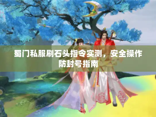 蜀门私服刷石头指令实测，安全操作防封号指南