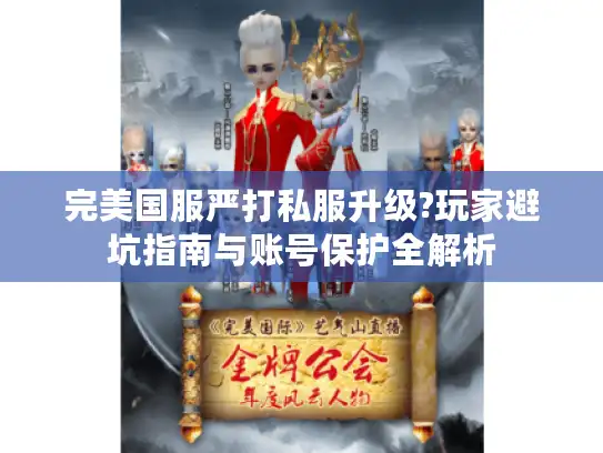 完美国服严打私服升级?玩家避坑指南与账号保护全解析
