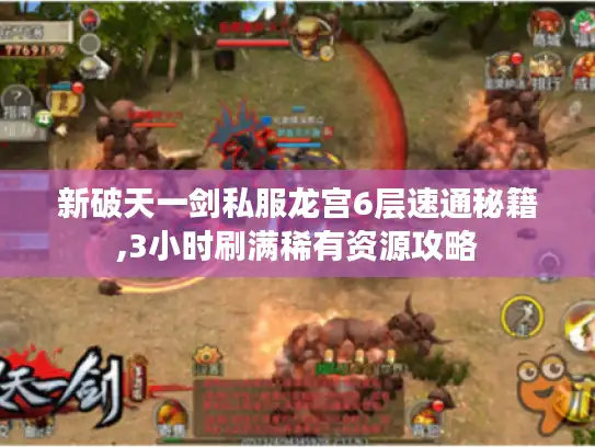 新破天一剑私服龙宫6层速通秘籍,3小时刷满稀有资源攻略