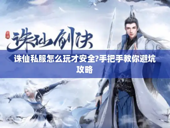 诛仙私服怎么玩才安全?手把手教你避坑攻略