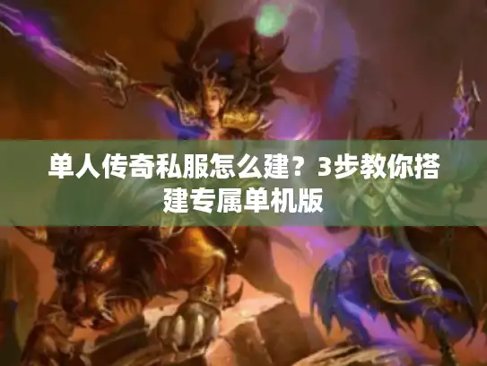 单人传奇私服怎么建？3步教你搭建专属单机版