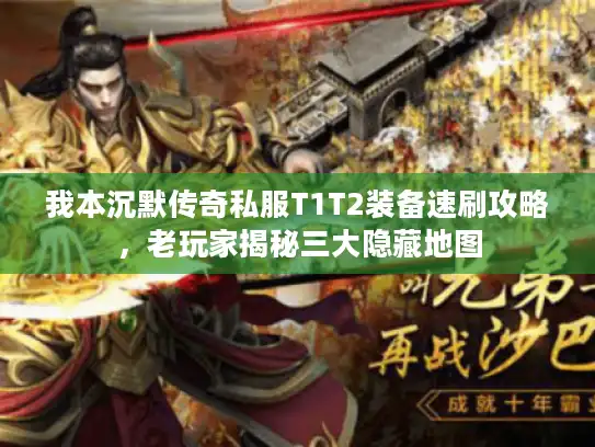 我本沉默传奇私服T1T2装备速刷攻略，老玩家揭秘三大隐藏地图