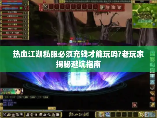热血江湖私服必须充钱才能玩吗?老玩家揭秘避坑指南