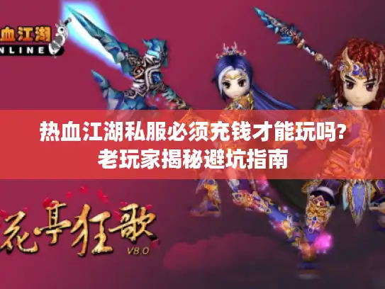 热血江湖私服必须充钱才能玩吗?老玩家揭秘避坑指南