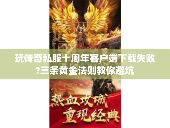 玩传奇私服十周年客户端下载失败?三条黄金法则教你避坑