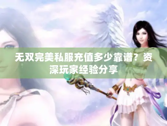 无双完美私服充值多少靠谱？资深玩家经验分享