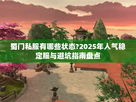 蜀门私服有哪些状态?2025年人气稳定服与避坑指南盘点