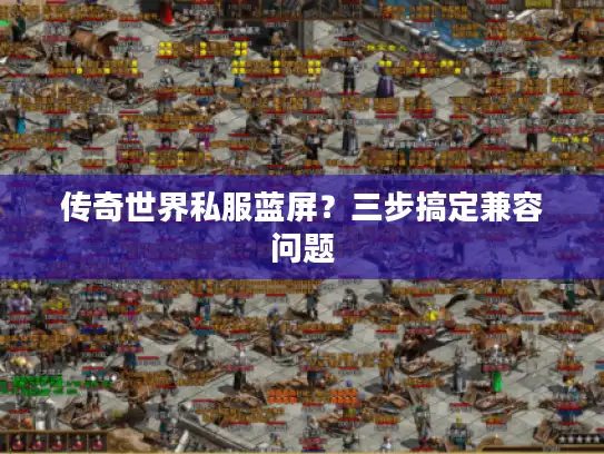 传奇世界私服蓝屏?三步搞定兼容问题 传奇世界私服蓝屏?三步搞定兼容问题