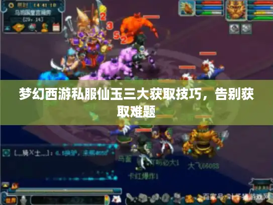 梦幻西游私服仙玉三大获取技巧,告别获取难题 梦幻西游私服仙玉三大获取技巧,告别获取难题