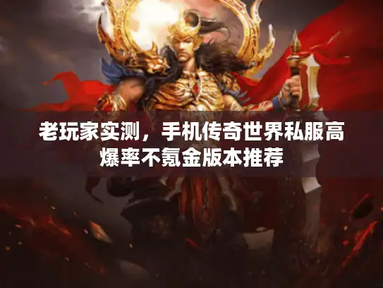 老玩家实测，手机传奇世界私服高爆率不氪金版本推荐