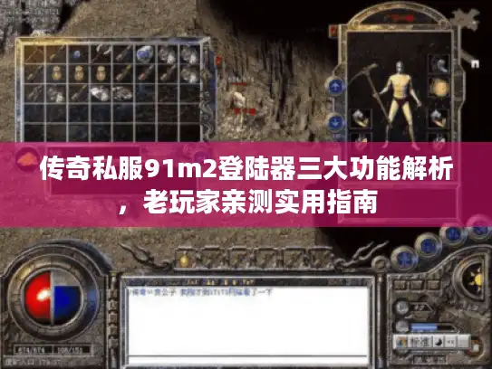 传奇私服91m2登陆器三大功能解析,老玩家亲测实用指南 传奇私服91m2登陆器三大功能解析,老玩家亲测实用指南
