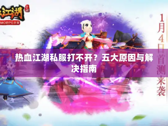 热血江湖私服打不开?五大原因与解决指南 热血江湖私服打不开?五大原因与解决指南