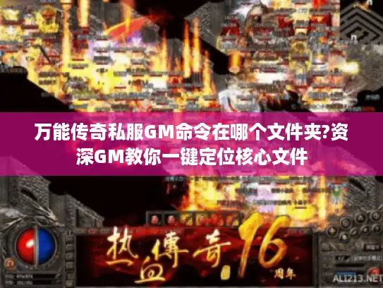 万能传奇私服GM命令在哪个文件夹?资深GM教你一键定位核心文件