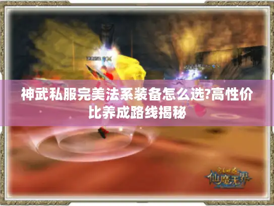 神武私服完美法系装备怎么选?高性价比养成路线揭秘