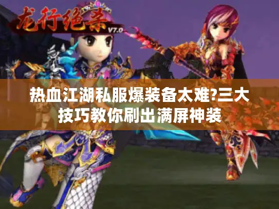 热血江湖私服爆装备太难?三大技巧教你刷出满屏神装