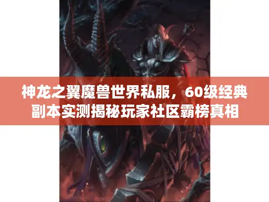 神龙之翼魔兽世界私服，60级经典副本实测揭秘玩家社区霸榜真相