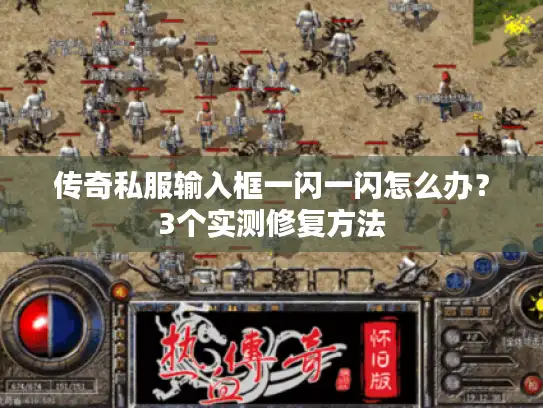 传奇私服输入框一闪一闪怎么办？3个实测修复方法