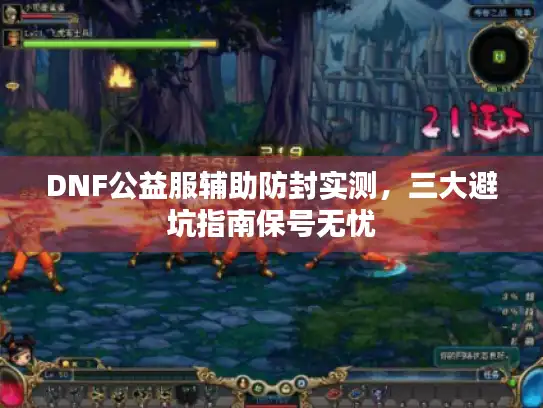 DNF公益服辅助防封实测,三大避坑指南保号无忧 DNF公益服辅助防封实测,三大避坑指南保号无忧