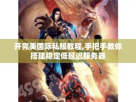 开完美国际私服教程,手把手教你搭建稳定低延迟服务器